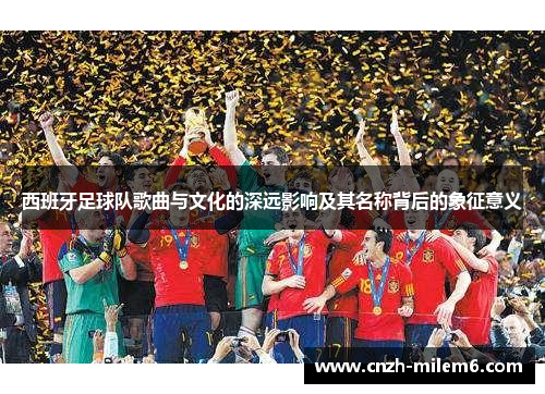 西班牙足球队歌曲与文化的深远影响及其名称背后的象征意义