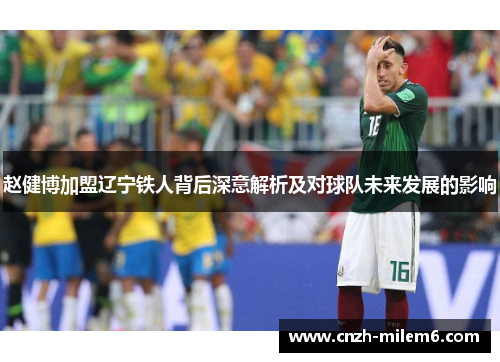 赵健博加盟辽宁铁人背后深意解析及对球队未来发展的影响