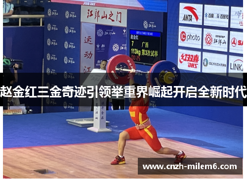 赵金红三金奇迹引领举重界崛起开启全新时代