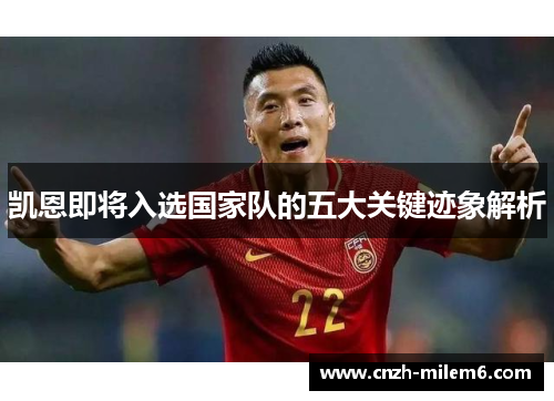 凯恩即将入选国家队的五大关键迹象解析