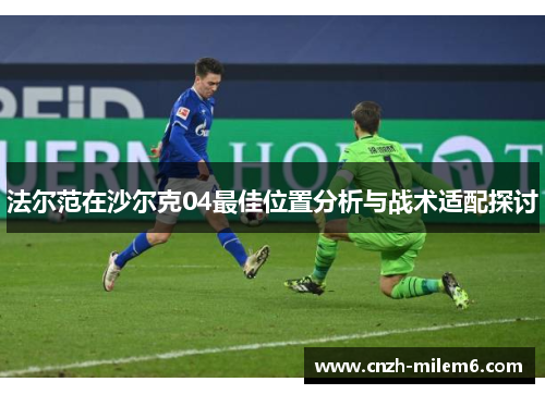 法尔范在沙尔克04最佳位置分析与战术适配探讨