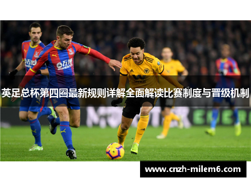 英足总杯第四圈最新规则详解全面解读比赛制度与晋级机制