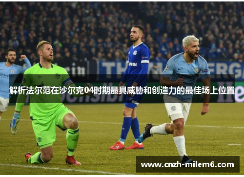 解析法尔范在沙尔克04时期最具威胁和创造力的最佳场上位置