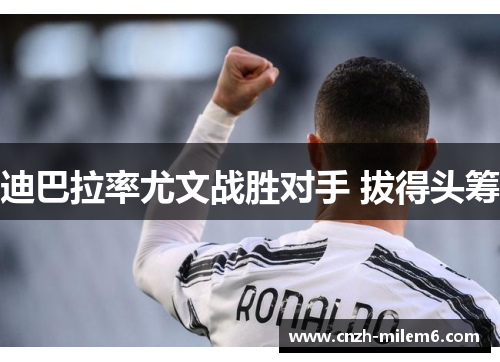 迪巴拉率尤文战胜对手 拔得头筹 迪巴拉率尤文战胜对手 拔得头筹