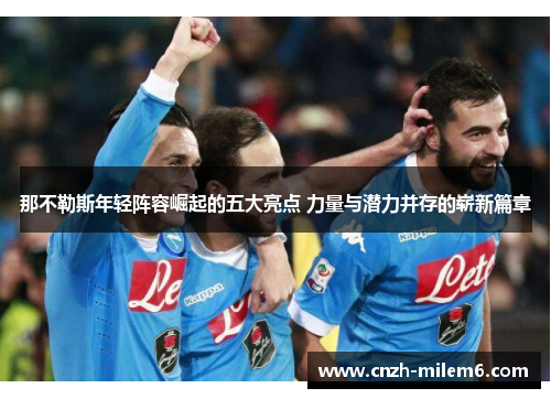 那不勒斯年轻阵容崛起的五大亮点 力量与潜力并存的崭新篇章