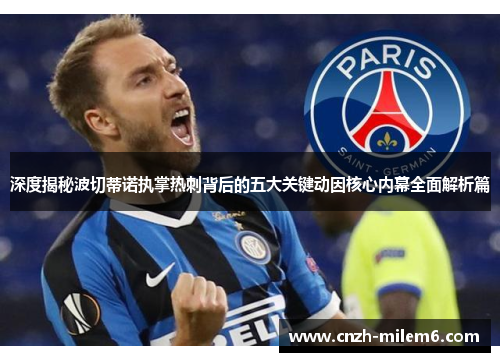 深度揭秘波切蒂诺执掌热刺背后的五大关键动因核心内幕全面解析篇 深度揭秘波切蒂诺执掌热刺背后的五大关键动因核心内幕全面解析篇