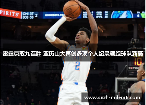 雷霆豪取九连胜 亚历山大再创多项个人纪录领跑球队新高