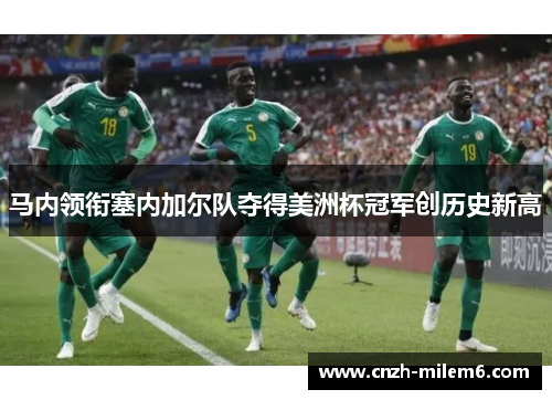 马内领衔塞内加尔队夺得美洲杯冠军创历史新高
