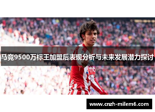 马竞9500万标王加盟后表现分析与未来发展潜力探讨